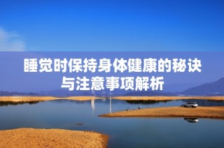 睡觉时保持身体健康的秘诀与注意事项解析