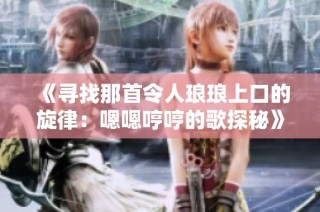《寻找那首令人琅琅上口的旋律：嗯嗯哼哼的歌探秘》