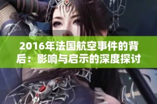 2016年法国航空事件的背后：影响与启示的深度探讨