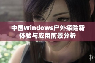 中国Windows户外探险新体验与应用前景分析