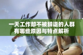 一天工作却不被辞退的人群有哪些原因与特点解析