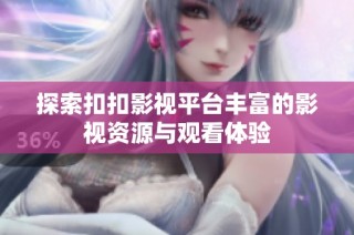 探索扣扣影视平台丰富的影视资源与观看体验