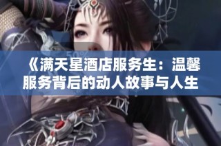《满天星酒店服务生：温馨服务背后的动人故事与人生哲理》