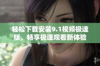 轻松下载安装9.1视频极速版，畅享极速观看新体验