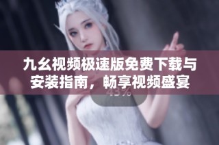 九幺视频极速版免费下载与安装指南，畅享视频盛宴