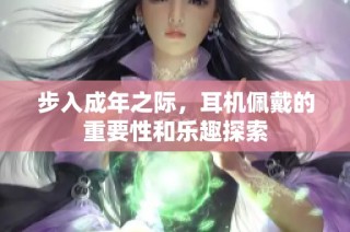 步入成年之际，耳机佩戴的重要性和乐趣探索