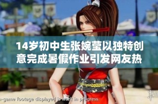 14岁初中生张婉莹以独特创意完成暑假作业引发网友热议