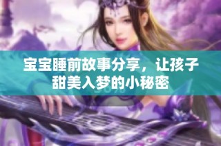 宝宝睡前故事分享，让孩子甜美入梦的小秘密