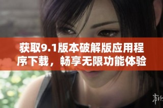 获取9.1版本破解版应用程序下载，畅享无限功能体验