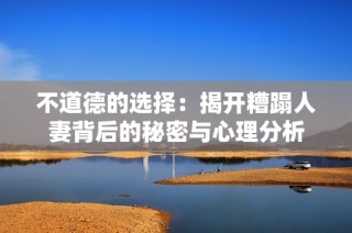 不道德的选择：揭开糟蹋人妻背后的秘密与心理分析