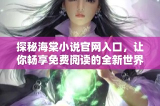 探秘海棠小说官网入口，让你畅享免费阅读的全新世界