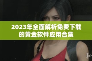2023年全面解析免费下载的黄金软件应用合集
