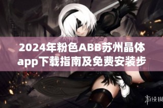 2024年粉色ABB苏州晶体app下载指南及免费安装步骤详解