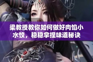 梁教授教你如何做好肉馅小水饺，稳稳拿捏味道秘诀