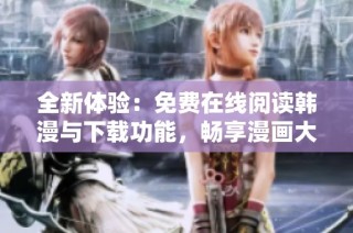 全新体验：免费在线阅读韩漫与下载功能，畅享漫画大结局！