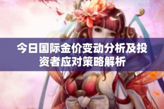 今日国际金价变动分析及投资者应对策略解析