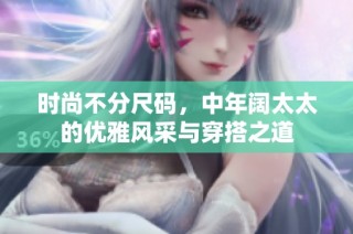 时尚不分尺码，中年阔太太的优雅风采与穿搭之道