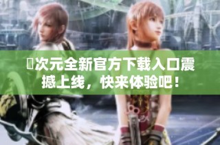 囧次元全新官方下载入口震撼上线，快来体验吧！