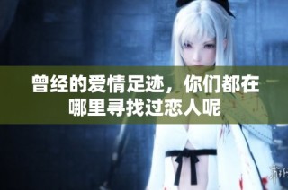 曾经的爱情足迹，你们都在哪里寻找过恋人呢