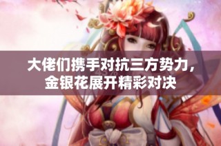 大佬们携手对抗三方势力，金银花展开精彩对决