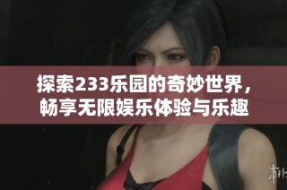 探索233乐园的奇妙世界，畅享无限娱乐体验与乐趣