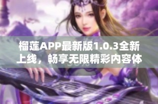 榴莲APP最新版1.0.3全新上线，畅享无限精彩内容体验