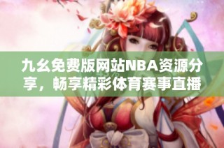 九幺免费版网站NBA资源分享，畅享精彩体育赛事直播体验