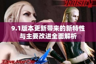 9.1版本更新带来的新特性与主要改进全面解析