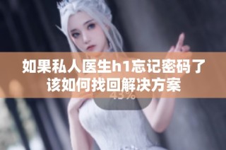 如果私人医生h1忘记密码了该如何找回解决方案
