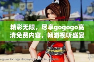 精彩无限，尽享gogogo高清免费内容，畅游视听盛宴！
