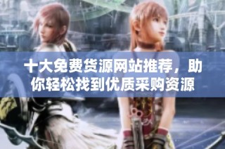 十大免费货源网站推荐，助你轻松找到优质采购资源