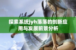 探索系统jyh落落的创新应用与发展前景分析