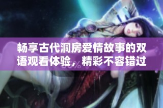 畅享古代洞房爱情故事的双语观看体验，精彩不容错过！