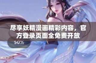 尽享妖精漫画精彩内容，官方登录页面全免费开放