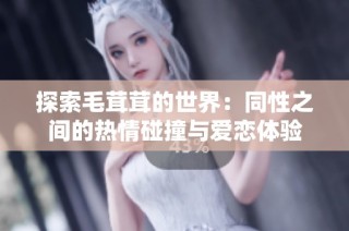 探索毛茸茸的世界：同性之间的热情碰撞与爱恋体验