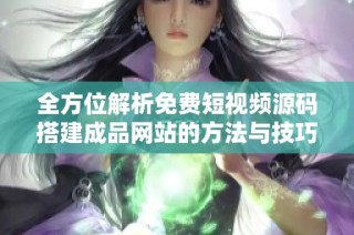 全方位解析免费短视频源码搭建成品网站的方法与技巧