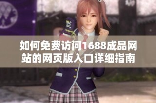 如何免费访问1688成品网站的网页版入口详细指南