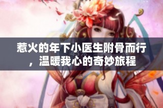 惹火的年下小医生附骨而行，温暖我心的奇妙旅程