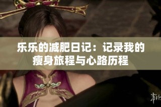乐乐的减肥日记：记录我的瘦身旅程与心路历程