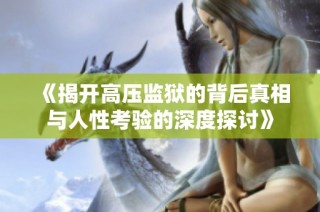 《揭开高压监狱的背后真相与人性考验的深度探讨》