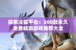 探索冷狐平台：200款永久免费畅游游戏推荐大全