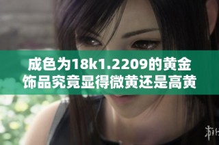 成色为18k1.2209的黄金饰品究竟显得微黄还是高黄色调分析