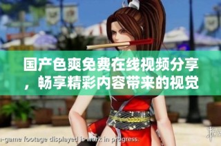 国产色爽免费在线视频分享，畅享精彩内容带来的视觉盛宴