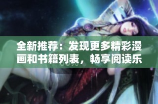 全新推荐：发现更多精彩漫画和书籍列表，畅享阅读乐趣