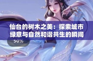仙台的树木之美：探索城市绿意与自然和谐共生的瞬间