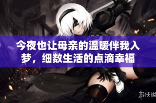 今夜也让母亲的温暖伴我入梦，细数生活的点滴幸福