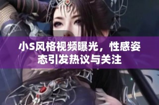 小S风格视频曝光，性感姿态引发热议与关注