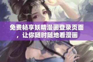免费畅享妖精漫画登录页面，让你随时随地看漫画