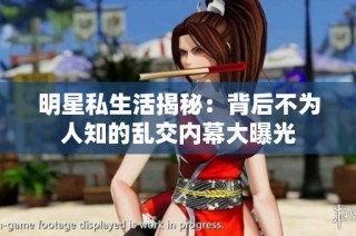 明星私生活揭秘：背后不为人知的乱交内幕大曝光