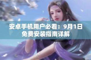 安卓手机用户必看：9月1日免费安装指南详解
